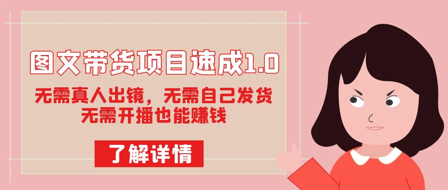 （7464期）图文带货项目速成1.0：无需真人出镜，无需自己发货，无需开播也能赚钱！九峰网创-分享创业资讯-最新网络创业项目-分享最新赚钱项目九峰网创
