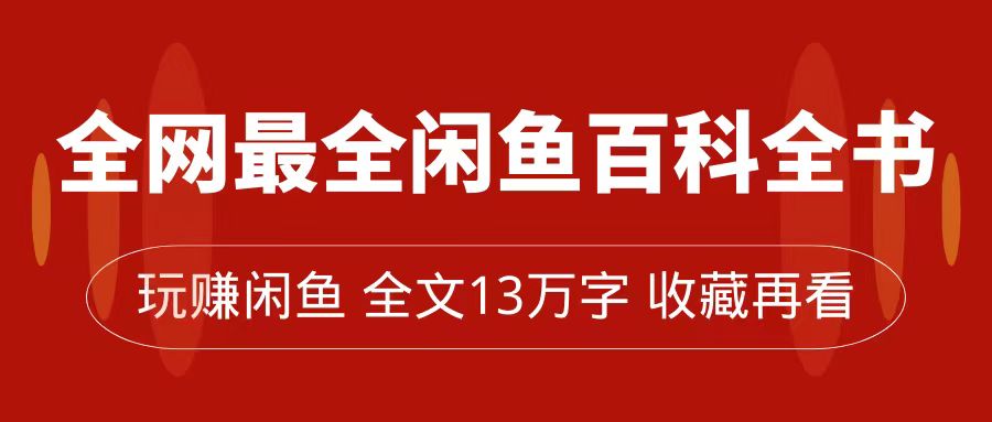 （7472期）全网最全闲鱼百科全书，全文13万字左右，带你玩赚闲鱼卖货，从0到月入过万九峰网创-分享创业资讯-最新网络创业项目-分享最新赚钱项目九峰网创