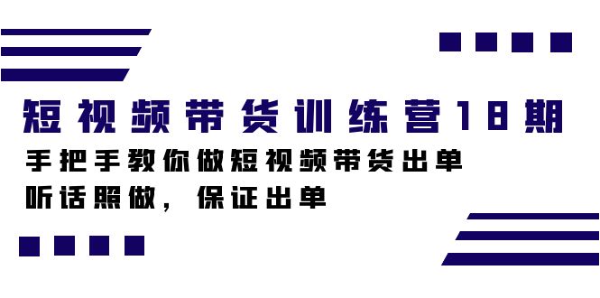 （7474期）短视频带货训练营18期，手把手教你做短视频带货出单，听话照做，保证出单九峰网创-分享创业资讯-最新网络创业项目-分享最新赚钱项目九峰网创
