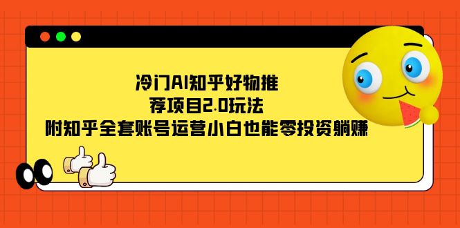 （7498期）冷门AI知乎好物推荐项目2.0玩法，附知乎全套账号运营，小白也能零投资躺赚九峰网创-分享创业资讯-最新网络创业项目-分享最新赚钱项目九峰网创