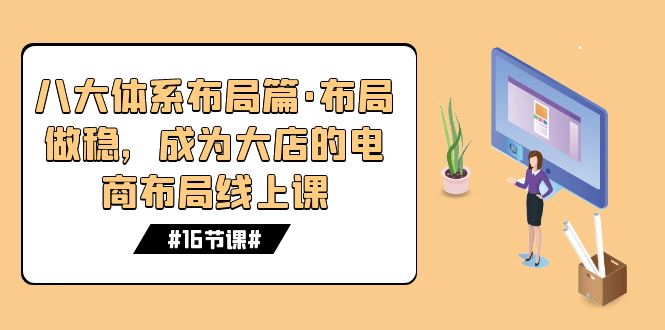 （7487期）八大体系布局篇·布局做稳，成为大店的电商布局线上课（16节课）九峰网创-分享创业资讯-最新网络创业项目-分享最新赚钱项目九峰网创