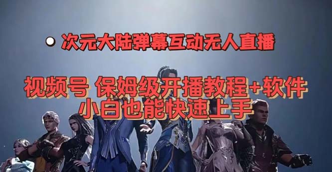 （7489期）视频号次元大陆弹幕互动无人直播，视频号保姆级开播教程+软件，小白也能…九峰网创-分享创业资讯-最新网络创业项目-分享最新赚钱项目九峰网创