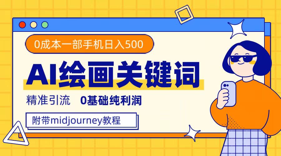 （7523期）利用全套ai绘画关键词，精准引流，0成本纯利润，一部手机日入500+九峰网创-分享创业资讯-最新网络创业项目-分享最新赚钱项目九峰网创