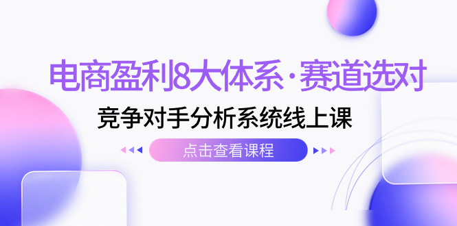 #原创                                                                                                 （7528期）电商盈利8大体系·赛道选对，​竞争对手分析系统线上课（12节）九峰网创-分享创业资讯-最新网络创业项目-分享最新赚钱项目九峰网创