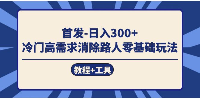 （7534期）首发日入300+  冷门高需求消除路人零基础玩法（教程+工具）九峰网创-分享创业资讯-最新网络创业项目-分享最新赚钱项目九峰网创