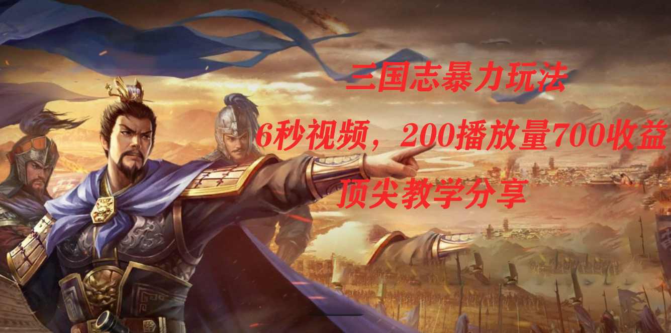 （7541期）三国志暴力玩法，6秒视频，200播放量700收益，顶尖教学分享九峰网创-分享创业资讯-最新网络创业项目-分享最新赚钱项目九峰网创