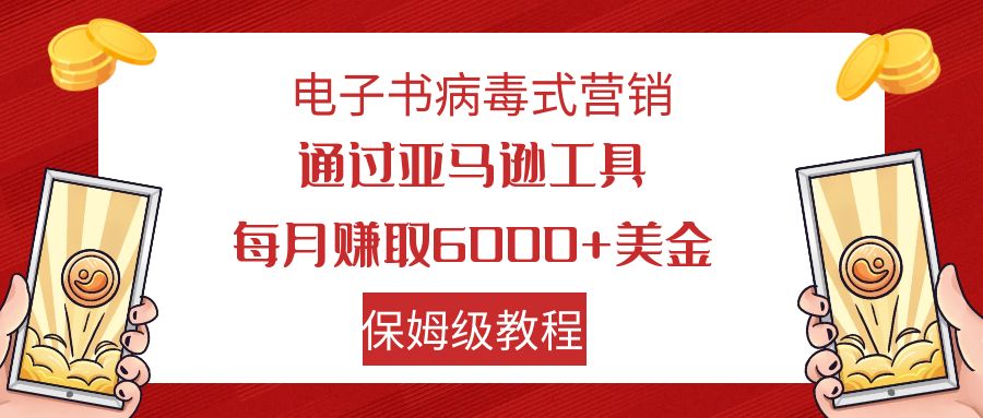 （7570期）电子书病毒式营销 通过亚马逊工具每月赚6000+美金 小白轻松上手 保姆级教程九峰网创-分享创业资讯-最新网络创业项目-分享最新赚钱项目九峰网创