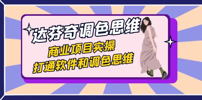 （7563期）达芬奇-调色思维，商业项目实操，打通软件和调色思维（37节课）九峰网创-分享创业资讯-最新网络创业项目-分享最新赚钱项目九峰网创