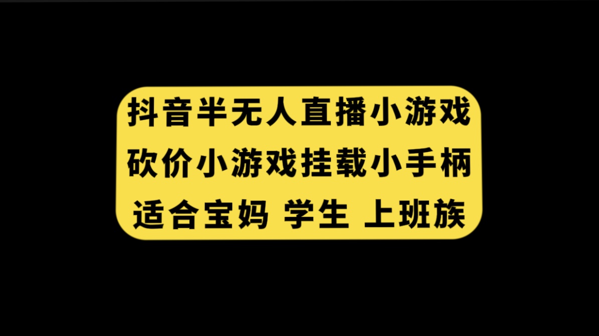 （7586期）抖音半无人直播砍价小游戏，挂载游戏小手柄， 适合宝妈 学生 上班族九峰网创-分享创业资讯-最新网络创业项目-分享最新赚钱项目九峰网创