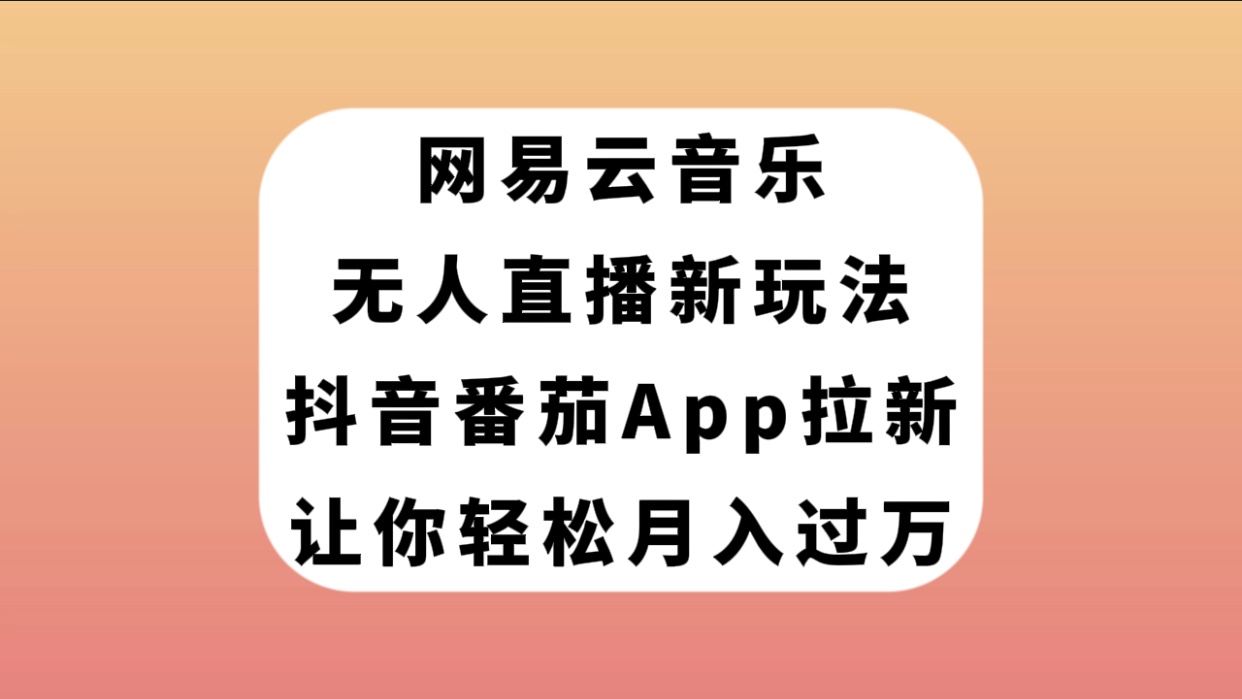 （7599期）网易云音乐无人直播新玩法，抖音番茄APP拉新，让你轻松月入过万九峰网创-分享创业资讯-最新网络创业项目-分享最新赚钱项目九峰网创