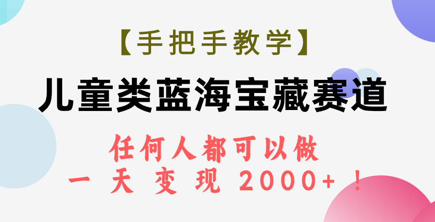 （7611期）【手把手教学】儿童类蓝海宝藏赛道，任何人都可以做，一天轻松变现2000+！九峰网创-分享创业资讯-最新网络创业项目-分享最新赚钱项目九峰网创