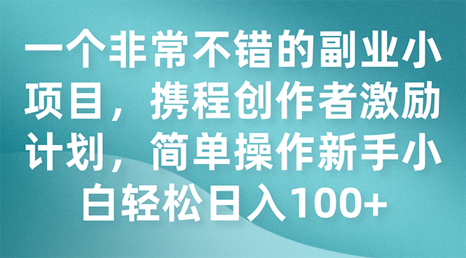 （7613期）一个非常不错的副业小项目，携程创作者激励计划，简单操作新手小白日入100+九峰网创-分享创业资讯-最新网络创业项目-分享最新赚钱项目九峰网创