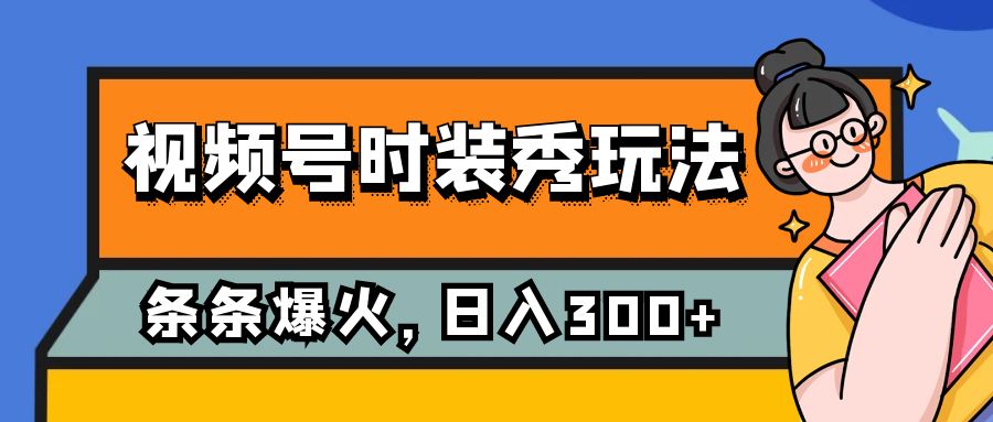 （7632期）视频号时装秀玩法，条条流量2W+，保姆级教学，每天5分钟收入300+九峰网创-分享创业资讯-最新网络创业项目-分享最新赚钱项目九峰网创