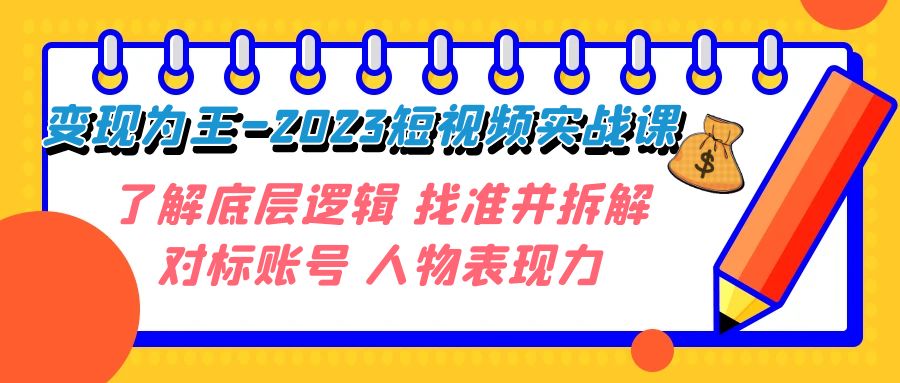 （7640期）变现·为王-2023短视频实战课 了解底层逻辑 找准并拆解对标账号 人物表现力九峰网创-分享创业资讯-最新网络创业项目-分享最新赚钱项目九峰网创