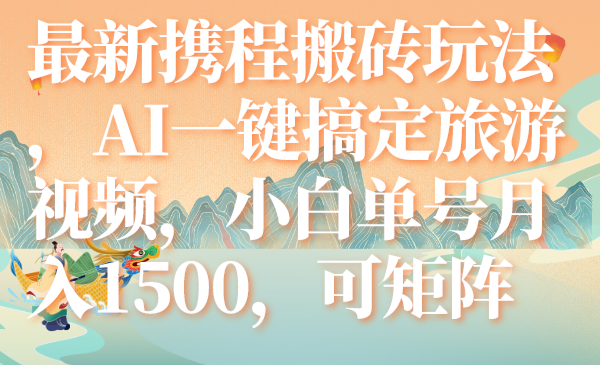（7653期）最新携程搬砖玩法，AI一键搞定旅游视频，小白单号月入1500，可矩阵九峰网创-分享创业资讯-最新网络创业项目-分享最新赚钱项目九峰网创