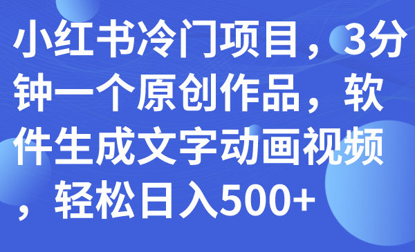 （7668期）小红书冷门项目，3分钟一个原创作品，软件生成文字动画视频，轻松日入500+九峰网创-分享创业资讯-最新网络创业项目-分享最新赚钱项目九峰网创