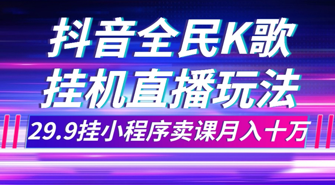 （7661期）抖音全民K歌直播不露脸玩法，29.9挂小程序卖课月入10万九峰网创-分享创业资讯-最新网络创业项目-分享最新赚钱项目九峰网创