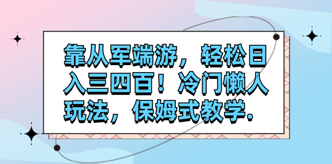 （7675期）靠从军端游，轻松日入三四百！冷门懒人玩法，保姆式教学.九峰网创-分享创业资讯-最新网络创业项目-分享最新赚钱项目九峰网创