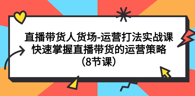 （7672期）直播带货人货场-运营打法实战课：快速掌握直播带货的运营策略（8节课）九峰网创-分享创业资讯-最新网络创业项目-分享最新赚钱项目九峰网创
