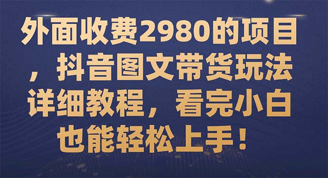 （7685期）外面收费2980的项目，抖音图文带货玩法详细教程，看完小白也能轻松上手！九峰网创-分享创业资讯-最新网络创业项目-分享最新赚钱项目九峰网创