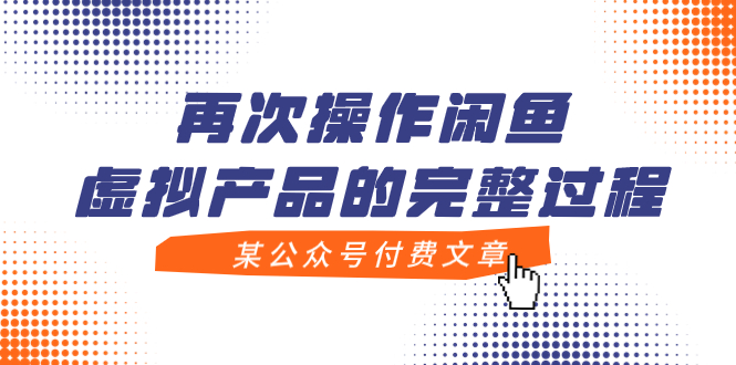 （7699期）某公众号付费文章，再次操作闲鱼虚拟产品的完整过程九峰网创-分享创业资讯-最新网络创业项目-分享最新赚钱项目九峰网创