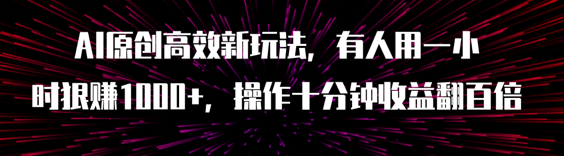 （7700期）AI原创高效新玩法，有人用一小时狠赚1000+操作十分钟收益翻百倍（附软件）九峰网创-分享创业资讯-最新网络创业项目-分享最新赚钱项目九峰网创