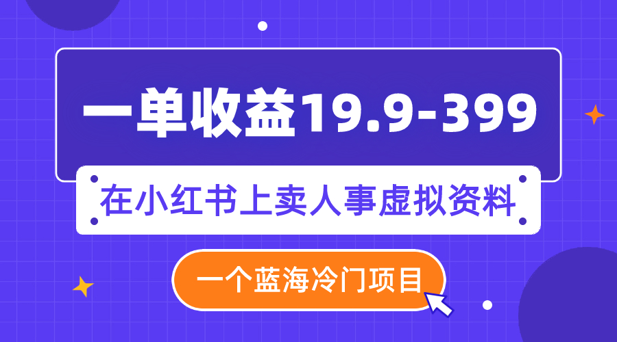（7701期）一单收益19.9-399，一个蓝海冷门项目，在小红书上卖人事虚拟资料九峰网创-分享创业资讯-最新网络创业项目-分享最新赚钱项目九峰网创