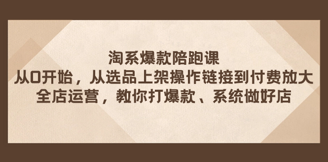 （7725期）淘系爆款陪跑课 从选品上架操作链接到付费放大 全店运营 打爆款 系统做好店九峰网创-分享创业资讯-最新网络创业项目-分享最新赚钱项目九峰网创