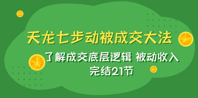 #原创                                                                                                 （7753期）天龙/七步动被成交大法：了解成交底层逻辑 被动收入 完结21节九峰网创-分享创业资讯-最新网络创业项目-分享最新赚钱项目九峰网创