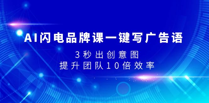 （7783期）AI闪电品牌课一键写广告语，3秒出创意图，提升团队10倍效率九峰网创-分享创业资讯-最新网络创业项目-分享最新赚钱项目九峰网创