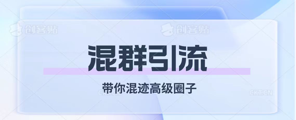 （7773期）经久不衰的混群引流【带你混迹高级圈子】九峰网创-分享创业资讯-最新网络创业项目-分享最新赚钱项目九峰网创