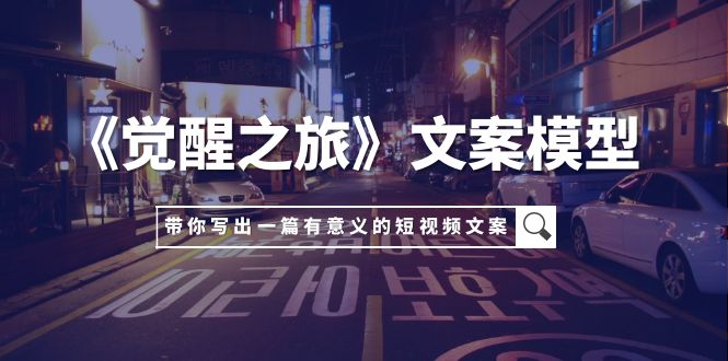 （7776期）《觉醒之旅》文案模型，带着你用你的一件小事写出一篇有意义的短视频文案九峰网创-分享创业资讯-最新网络创业项目-分享最新赚钱项目九峰网创