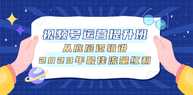 （7793期）视频号运营提升班，从底层逻辑讲，2023年最佳流量红利九峰网创-分享创业资讯-最新网络创业项目-分享最新赚钱项目九峰网创