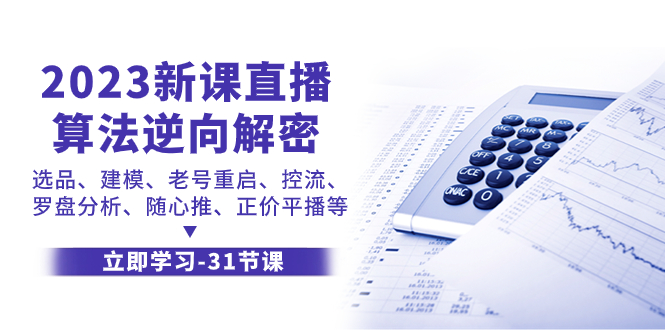 （7804期）2023新课直播算法-逆向解密，选品、建模、老号重启、控流、罗盘分析、随…九峰网创-分享创业资讯-最新网络创业项目-分享最新赚钱项目九峰网创