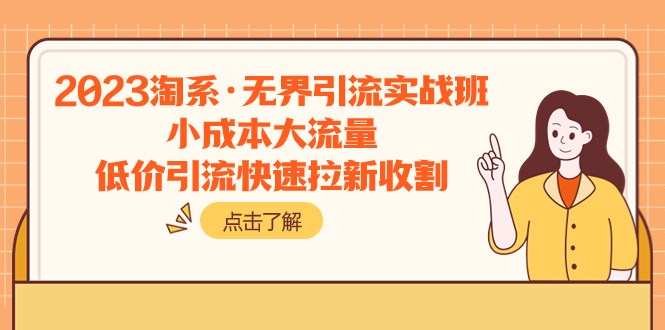 （7818期）2023淘系·无界引流实战班：小成本大流量，低价引流快速拉新收割九峰网创-分享创业资讯-最新网络创业项目-分享最新赚钱项目九峰网创