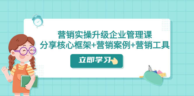 （7821期）营销实操升级·企业管理课：分享核心框架+营销案例+营销工具（课程+文档）九峰网创-分享创业资讯-最新网络创业项目-分享最新赚钱项目九峰网创