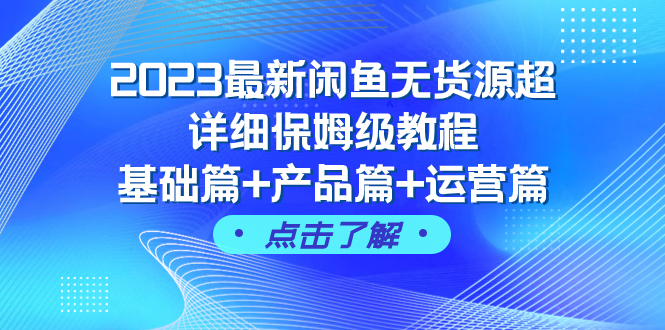 （7827期）2023最新闲鱼无货源超详细保姆级教程，基础篇+产品篇+运营篇（43节课）九峰网创-分享创业资讯-最新网络创业项目-分享最新赚钱项目九峰网创