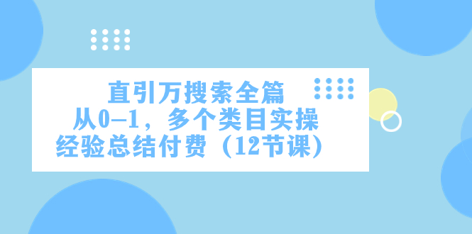 （7828期）直引万·搜索全篇，从0-1，多个类目实操经验总结付费（12节课）九峰网创-分享创业资讯-最新网络创业项目-分享最新赚钱项目九峰网创
