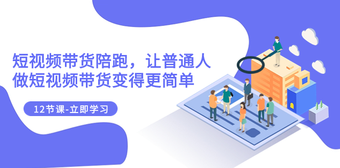 （7829期）2023短视频带货陪跑，让普通人做短视频带货变得更简单（12节课）九峰网创-分享创业资讯-最新网络创业项目-分享最新赚钱项目九峰网创
