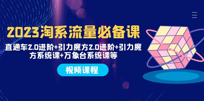 （7850期）2023淘系流量必备课 直通车2.0进阶+引力魔方2.0进阶+引力魔方系统课+万象台九峰网创-分享创业资讯-最新网络创业项目-分享最新赚钱项目九峰网创