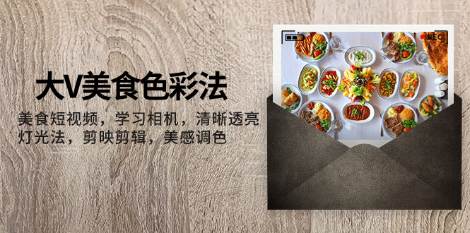 （7862期）大V-美食色彩法，美食短视频 学习相机 清晰透亮灯光法 剪映剪辑 美感调色九峰网创-分享创业资讯-最新网络创业项目-分享最新赚钱项目九峰网创