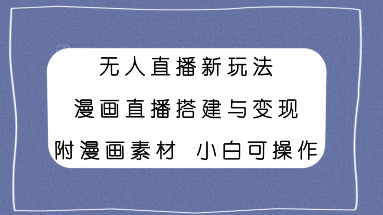 （7868期）无人直播新玩法，漫画直播搭建与变现，附漫画素材小白也可操作九峰网创-分享创业资讯-最新网络创业项目-分享最新赚钱项目九峰网创