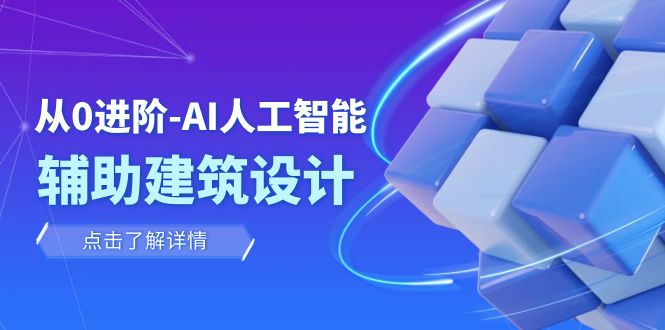 （7889期）从0进阶：AI·人工智能·辅助建筑设计/室内/景观/规划（22节课）九峰网创-分享创业资讯-最新网络创业项目-分享最新赚钱项目九峰网创