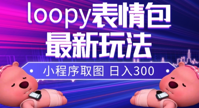 （7900期）小狸猫loopy表情包小程序取图玩法，最新出的表情包素材九峰网创-分享创业资讯-最新网络创业项目-分享最新赚钱项目九峰网创