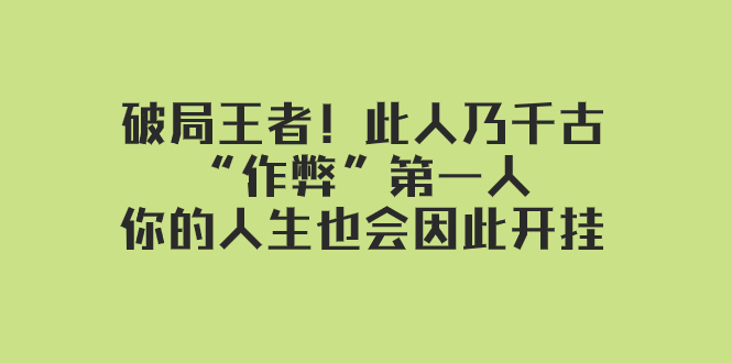 （7902期）某付费文章：破局王者！此人乃千古“作弊”第一人，你的人生也会因此开挂九峰网创-分享创业资讯-最新网络创业项目-分享最新赚钱项目九峰网创