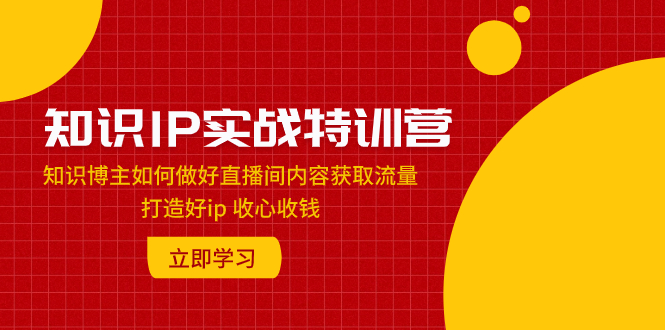 （7903期）知识IP实战特训营：知识博主如何做好直播间内容获取流量 打造好ip 收心收钱九峰网创-分享创业资讯-最新网络创业项目-分享最新赚钱项目九峰网创