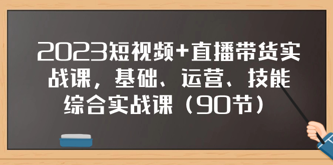 （7923期）2023短视频+直播带货实战课，基础、运营、技能综合实操课（90节）九峰网创-分享创业资讯-最新网络创业项目-分享最新赚钱项目九峰网创