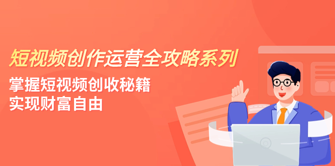 （7924期）短视频创作运营-全攻略系列，掌握短视频创收秘籍，实现财富自由（4节课）九峰网创-分享创业资讯-最新网络创业项目-分享最新赚钱项目九峰网创