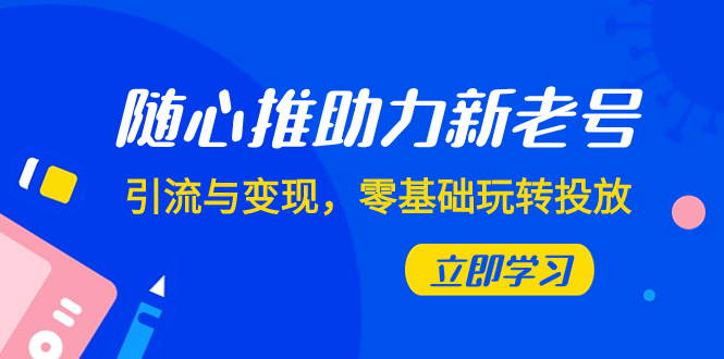 （7925期）随心推-助力新老号，引流与变现，零基础玩转投放（7节课）九峰网创-分享创业资讯-最新网络创业项目-分享最新赚钱项目九峰网创