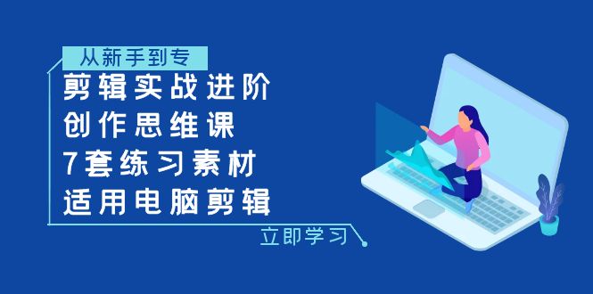 （7927期）剪辑实战进阶+创作思维课+7套练习素材-适用电脑剪辑九峰网创-分享创业资讯-最新网络创业项目-分享最新赚钱项目九峰网创